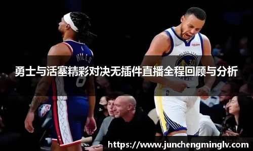 勇士与活塞精彩对决无插件直播全程回顾与分析